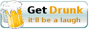 Get Drunk - it'll be a laugh